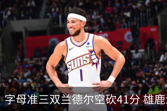 字母准三双兰德尔空砍41分 雄鹿淘汰尼克斯
