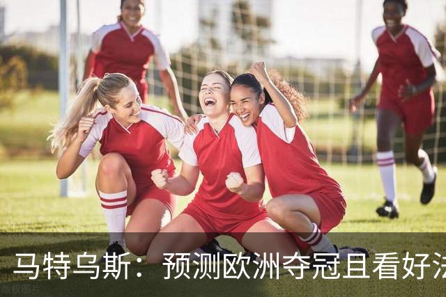 马特乌斯：预测欧洲夺冠且看好法西英 梅西对球队的影响力强于C罗